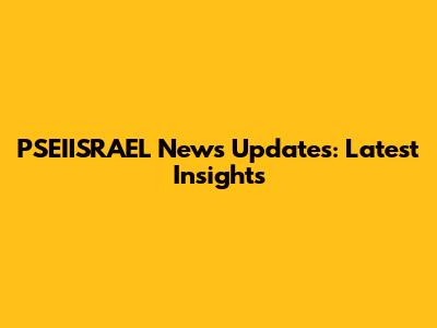 PSEIISRAEL News Updates: Latest Insights