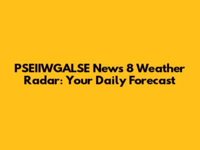 PSEIIWGALSE News 8 Weather Radar: Your Daily Forecast