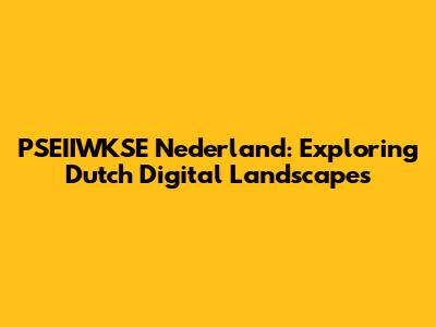 PSEIIWKSE Nederland: Exploring Dutch Digital Landscapes