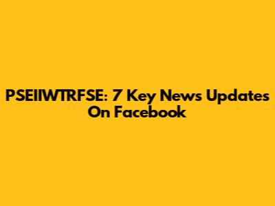 PSEIIWTRFSE: 7 Key News Updates On Facebook
