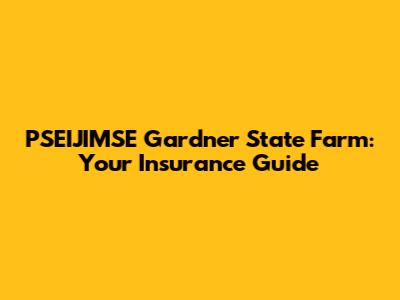 PSEIJIMSE Gardner State Farm: Your Insurance Guide