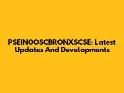 PSEIN0OSCBRONXSCSE: Latest Updates And Developments
