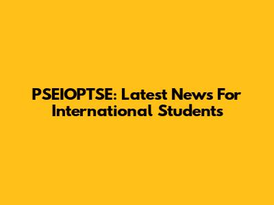 PSEIOPTSE: Latest News For International Students