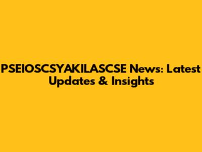 PSEIOSCSYAKILASCSE News: Latest Updates & Insights
