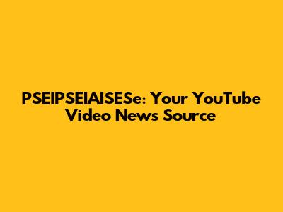 PSEIPSEIAISESe: Your YouTube Video News Source
