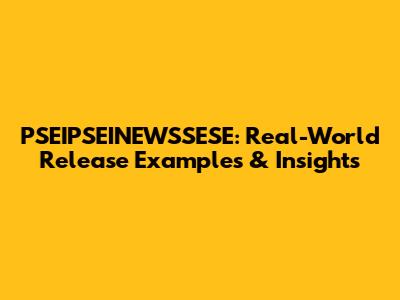 PSEIPSEINEWSSESE: Real-World Release Examples & Insights