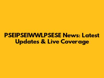PSEIPSEIWWLPSESE News: Latest Updates & Live Coverage
