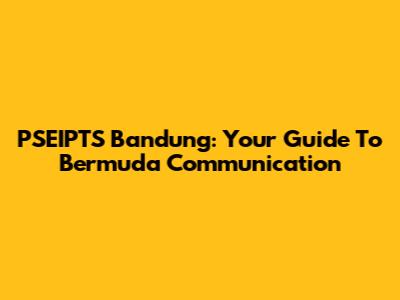 PSEIPTS Bandung: Your Guide To Bermuda Communication
