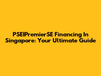 PSEIPremierSE Financing In Singapore: Your Ultimate Guide