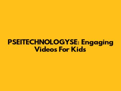 PSEITECHNOLOGYSE: Engaging Videos For Kids