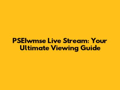 PSEIwmse Live Stream: Your Ultimate Viewing Guide