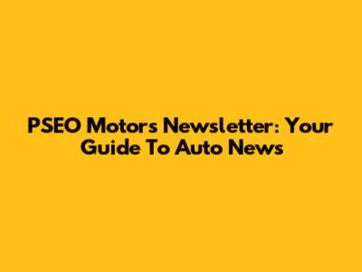 PSEO Motors Newsletter: Your Guide To Auto News