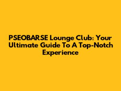 PSEOBARSE Lounge Club: Your Ultimate Guide To A Top-Notch Experience