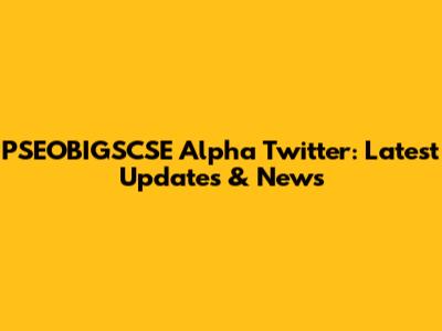 PSEOBIGSCSE Alpha Twitter: Latest Updates & News