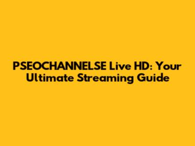 PSEOCHANNELSE Live HD: Your Ultimate Streaming Guide