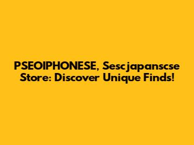 PSEOIPHONESE, Sescjapanscse Store: Discover Unique Finds!