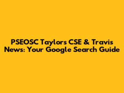 PSEOSC Taylors CSE & Travis News: Your Google Search Guide