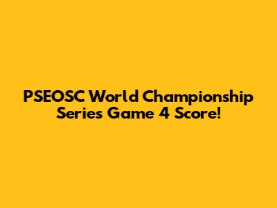 PSEOSC World Championship Series Game 4 Score!