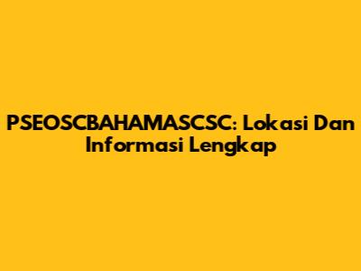 PSEOSCBAHAMASCSC: Lokasi Dan Informasi Lengkap