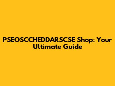 PSEOSCCHEDDARSCSE Shop: Your Ultimate Guide