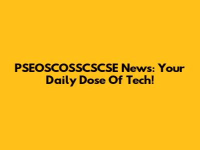 PSEOSCOSSCSCSE News: Your Daily Dose Of Tech!