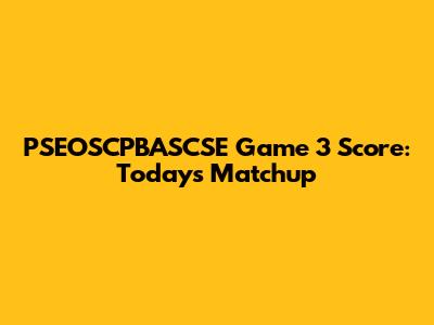 PSEOSCPBASCSE Game 3 Score: Today's Matchup
