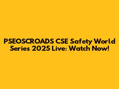 PSEOSCROADS CSE Safety World Series 2025 Live: Watch Now!