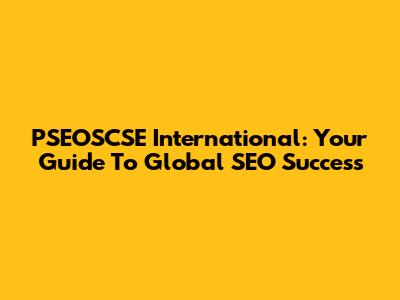 PSEOSCSE International: Your Guide To Global SEO Success