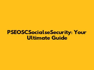 PSEOSCSocialseSecurity: Your Ultimate Guide