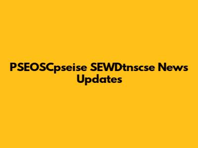 PSEOSCpseise SEWDtnscse News Updates