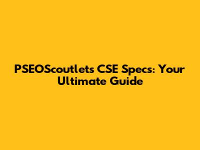 PSEOScoutlets CSE Specs: Your Ultimate Guide