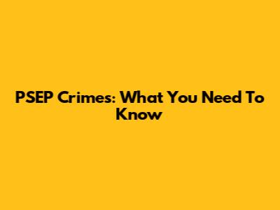 PSEP Crimes: What You Need To Know