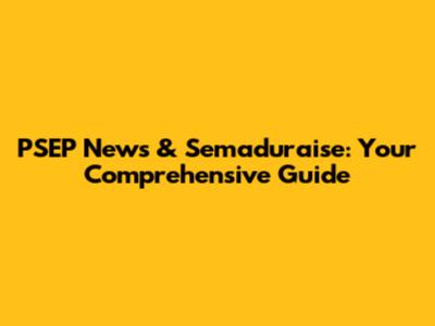PSEP News & Semaduraise: Your Comprehensive Guide