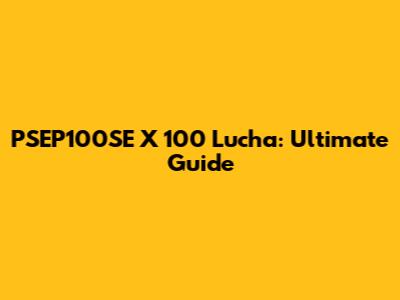 PSEP100SE X 100 Lucha: Ultimate Guide