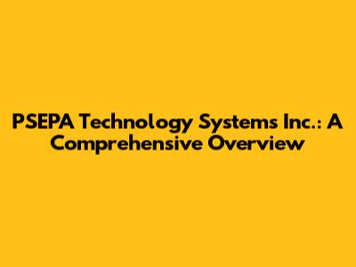 PSEPA Technology Systems Inc.: A Comprehensive Overview