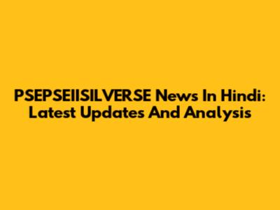 PSEPSEIISILVERSE News In Hindi: Latest Updates And Analysis