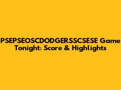 PSEPSEOSCDODGERSSCSESE Game Tonight: Score & Highlights