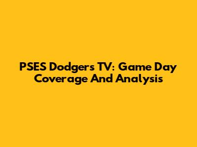 PSES Dodgers TV: Game Day Coverage And Analysis