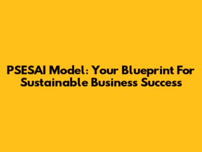 PSESAI Model: Your Blueprint For Sustainable Business Success