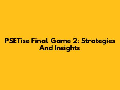 PSETise Final Game 2: Strategies And Insights