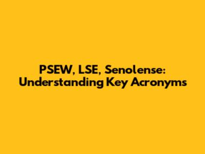 PSEW, LSE, Senolense: Understanding Key Acronyms