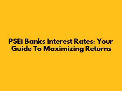 PSEi Banks Interest Rates: Your Guide To Maximizing Returns