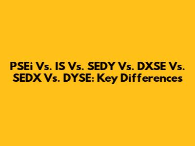 PSEi Vs. IS Vs. SEDY Vs. DXSE Vs. SEDX Vs. DYSE: Key Differences