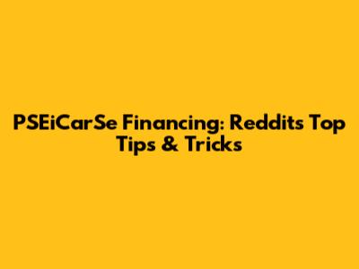 PSEiCarSe Financing: Reddit's Top Tips & Tricks