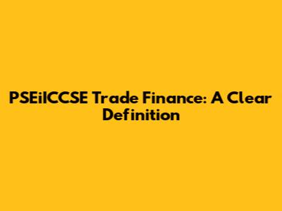 PSEiICCSE Trade Finance: A Clear Definition
