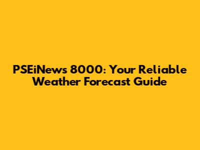 PSEiNews 8000: Your Reliable Weather Forecast Guide