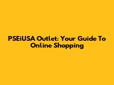 PSEiUSA Outlet: Your Guide To Online Shopping