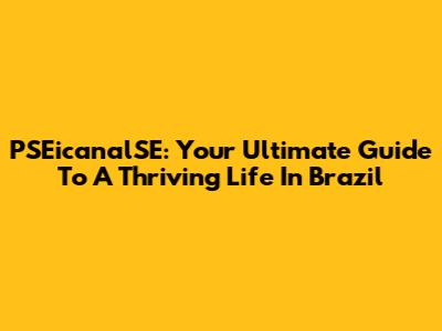 PSEicanalSE: Your Ultimate Guide To A Thriving Life In Brazil