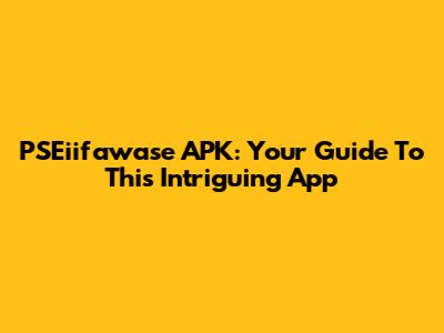 PSEiifawase APK: Your Guide To This Intriguing App