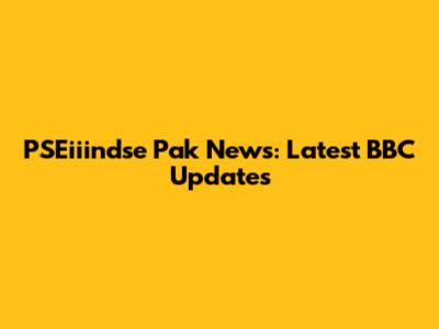 PSEiiindse Pak News: Latest BBC Updates